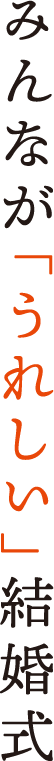 みんなが「うれしい」結婚式 みんなが「うれしい」結婚式